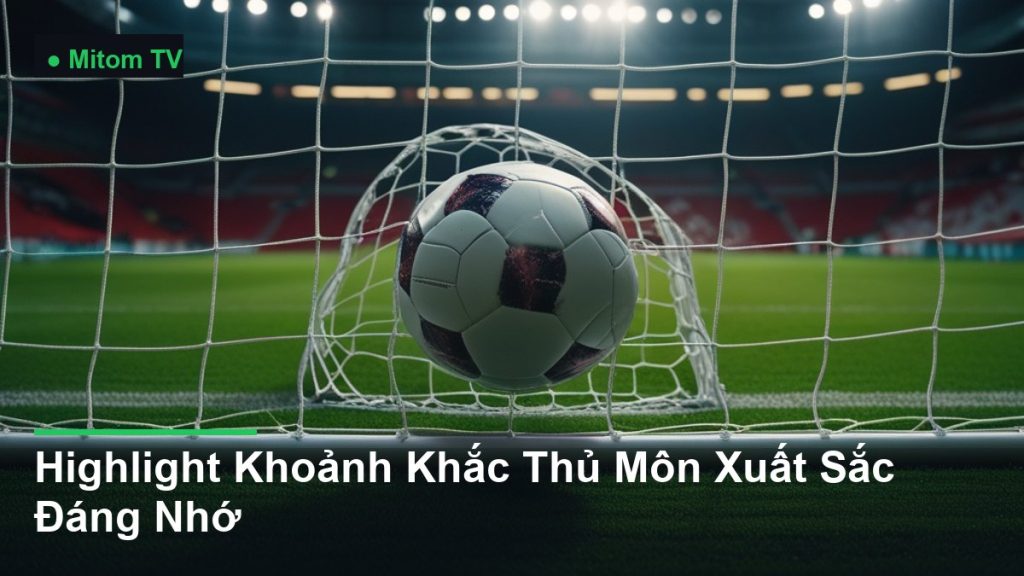 bóng bay vào lưới khung thành - Highlight Khoảnh Khắc Thủ Môn Xuất Sắc Đáng Nhớ