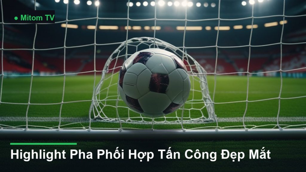 bóng bay vào lưới khung thành - Highlight Pha Phối Hợp Tấn Công Đẹp Mắt