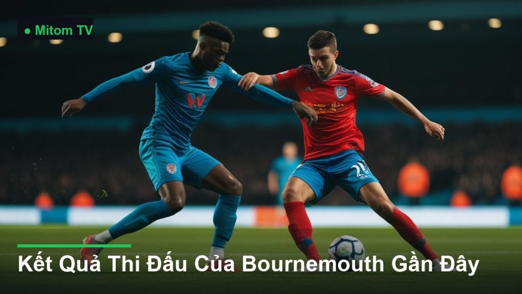 pha tranh chấp bóng kịch tính giữa các cầu thủ - Kết Quả Thi Đấu Của Bournemouth Gần Đây