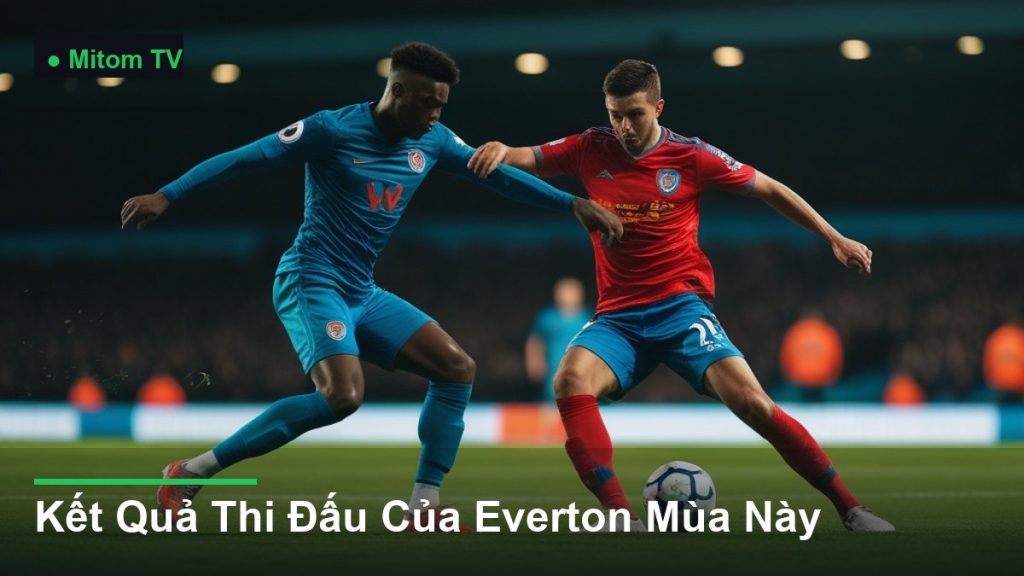 pha tranh chấp bóng kịch tính giữa các cầu thủ - Kết Quả Thi Đấu Của Everton Mùa Này