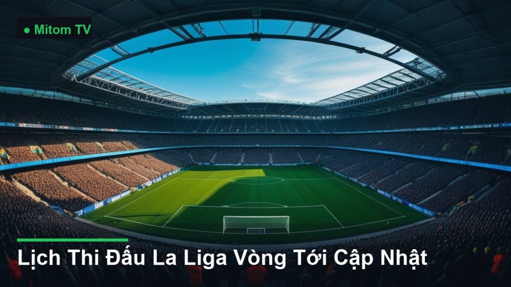 toàn cảnh sân vận động nhìn từ trên cao - Lịch Thi Đấu La Liga Vòng Tới Cập Nhật